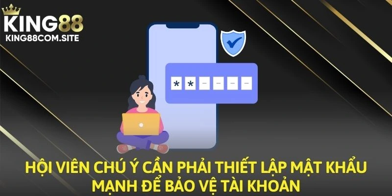 Hội viên chú ý cần phải thiết lập mật khẩu mạnh để bảo vệ tài khoản