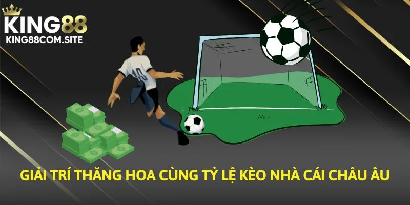 Giải trí thăng hoa cùng tỷ lệ kèo nhà cái châu Âu