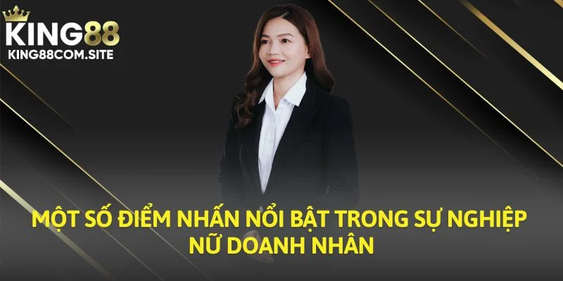 Một số điểm nhấn nổi bật trong sự nghiệp nữ doanh nhân