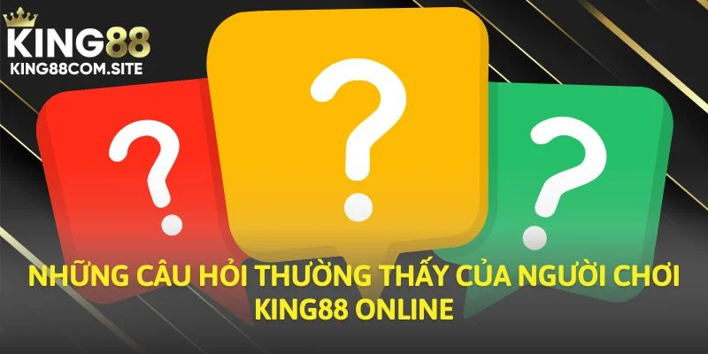 Những câu hỏi thường thấy của người chơi King88 online