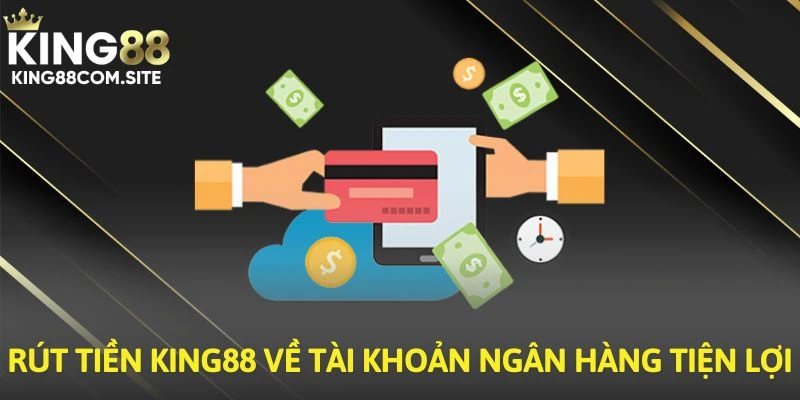 Rút tiền King88 về tài khoản ngân hàng tiện lợi