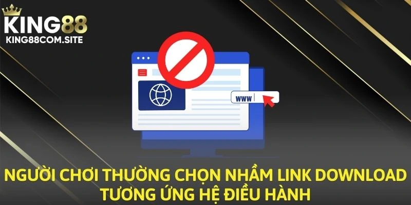 Người chơi thường chọn nhầm link download tương ứng hệ điều hành 